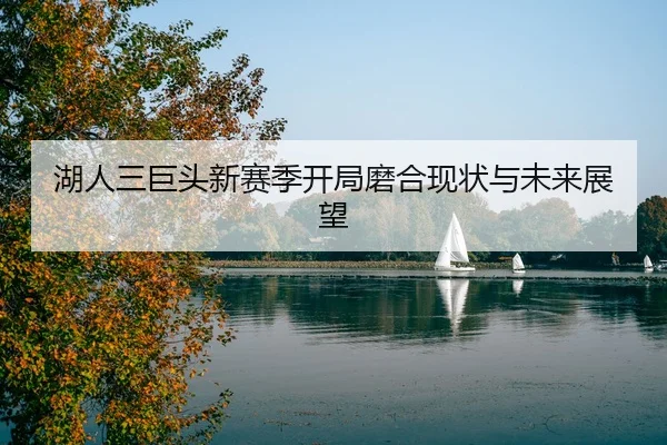 湖人三巨头新赛季开局磨合现状与未来展望