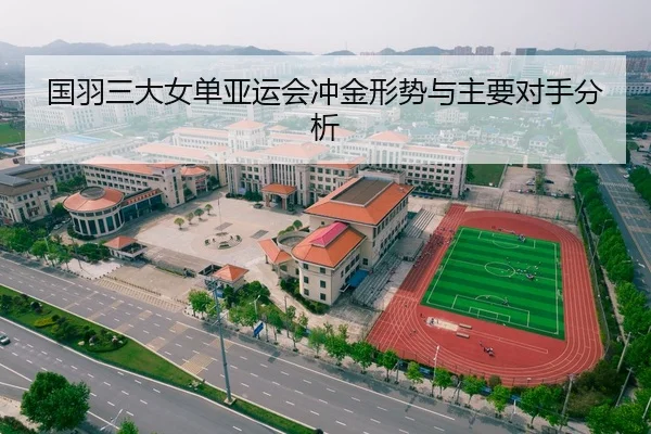 国羽三大女单亚运会冲金形势与主要对手分析